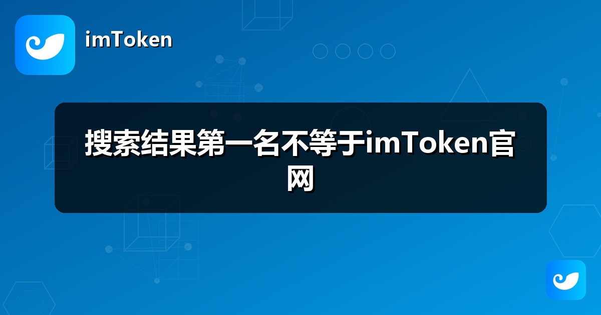 搜索结果第一名不等于imToken官网