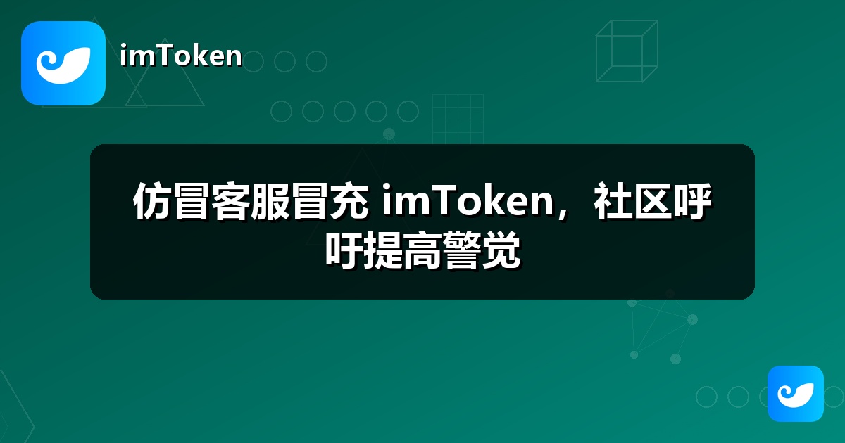 仿冒客服冒充 imToken，社区呼吁提高警觉
