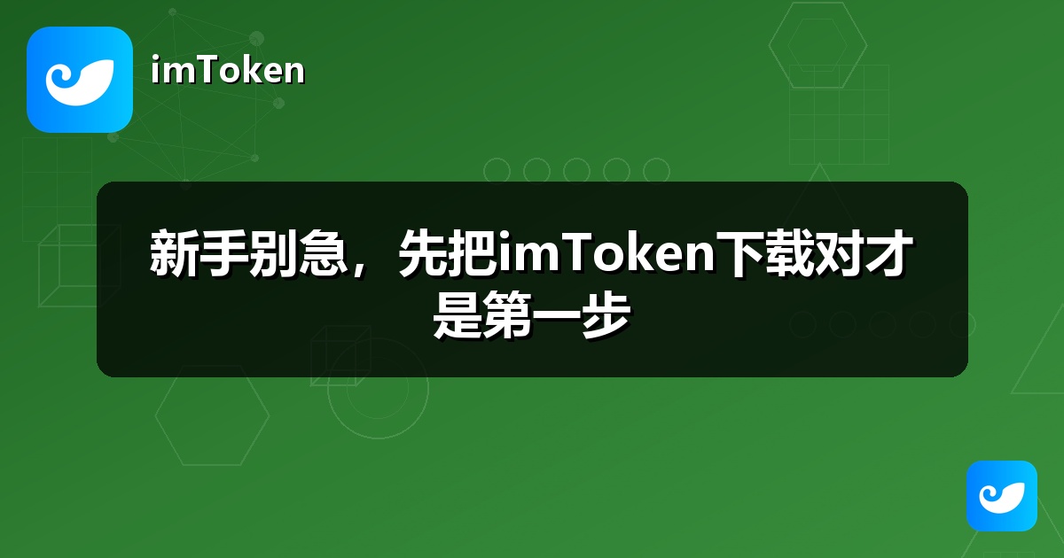 新手别急，先把imToken下载对才是第一步
