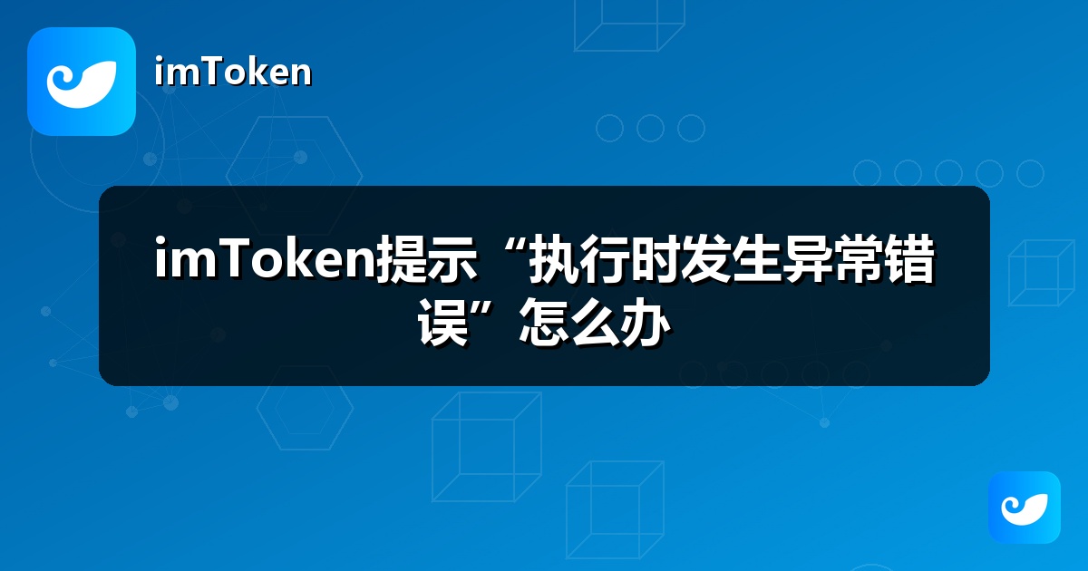 imToken提示“执行时发生异常错误”怎么办