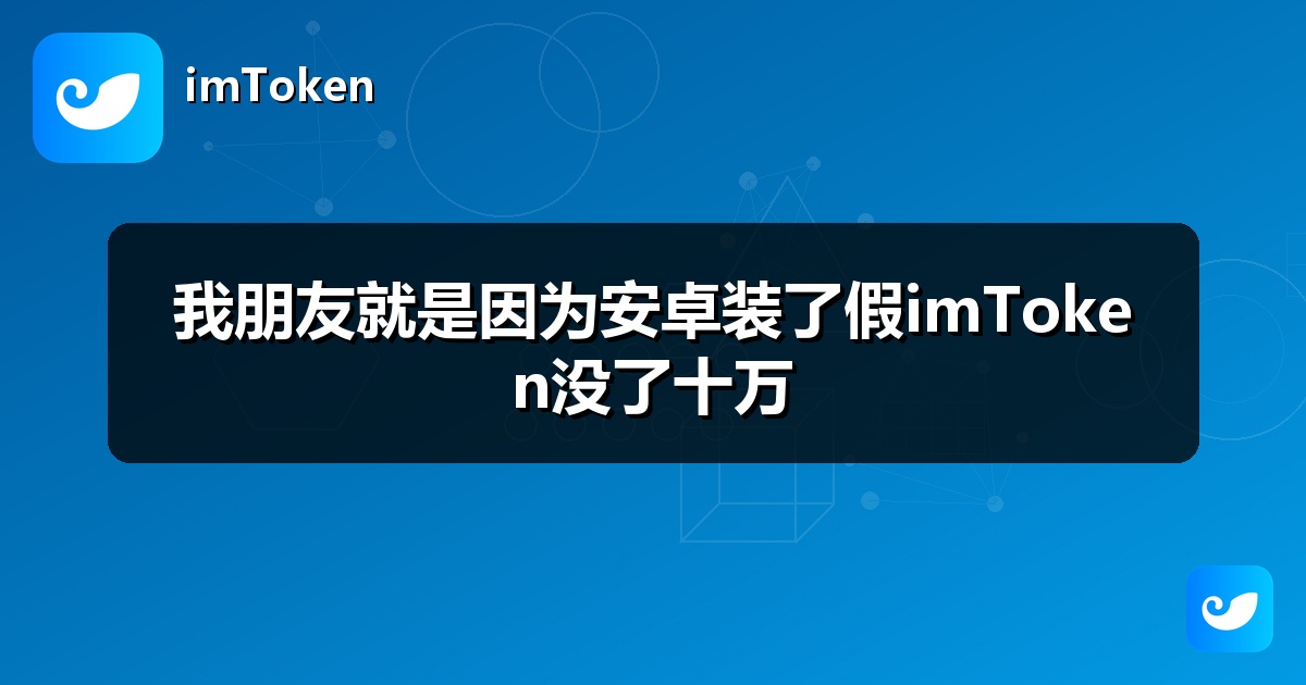 我朋友就是因为安卓装了假imToken没了十万