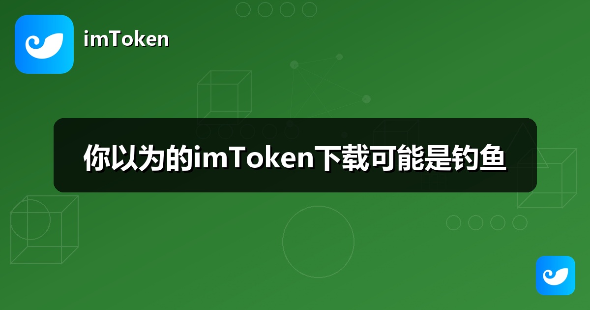 你以为的imToken下载可能是钓鱼