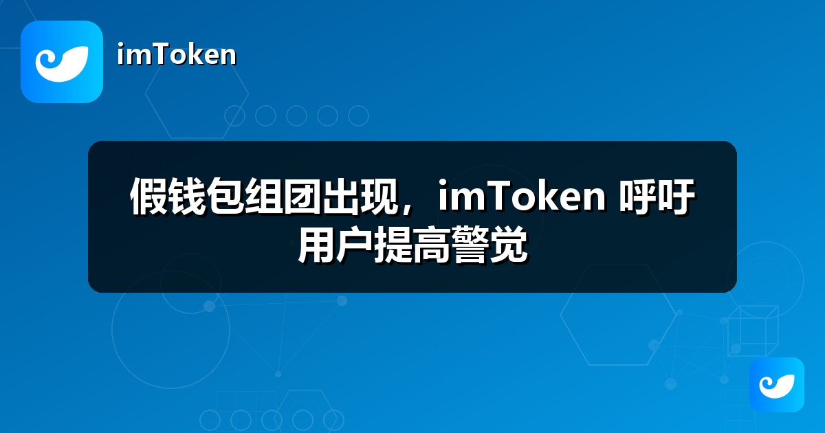 假钱包组团出现，imToken 呼吁用户提高警觉