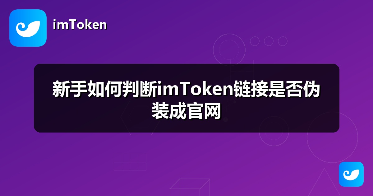 新手如何判断imToken链接是否伪装成官网