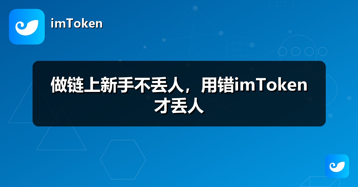 做链上新手不丢人，用错imToken才丢人