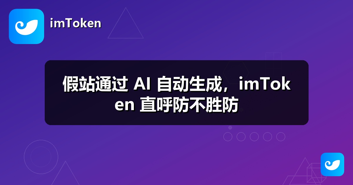 假站通过 AI 自动生成，imToken 直呼防不胜防