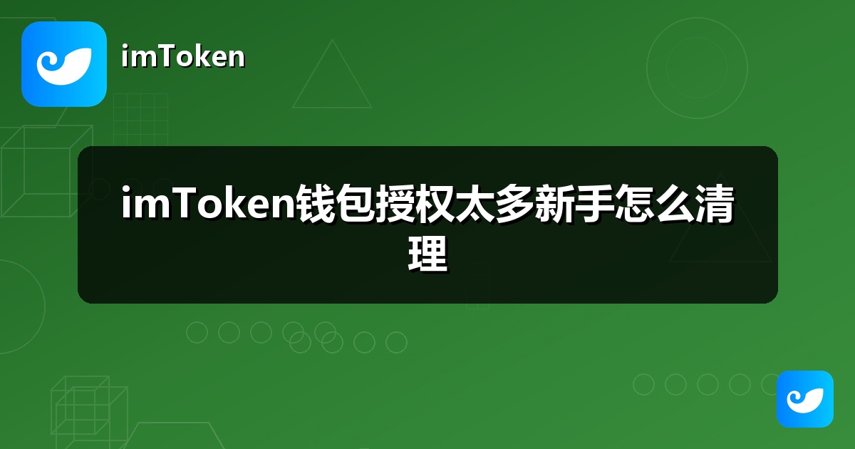 imToken钱包授权太多新手怎么清理