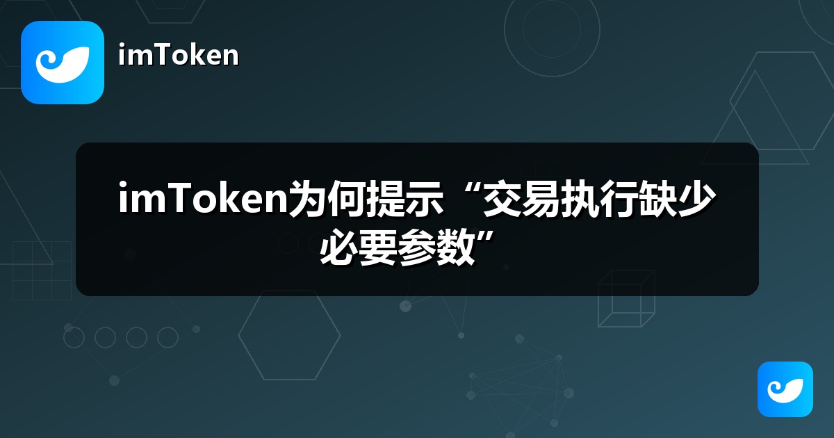 imToken为何提示“交易执行缺少必要参数”