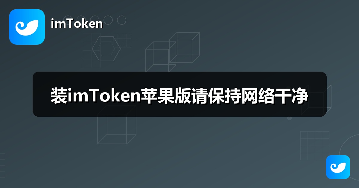 装imToken苹果版请保持网络干净