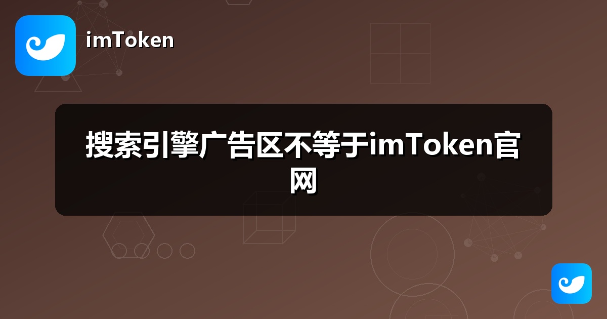 搜索引擎广告区不等于imToken官网