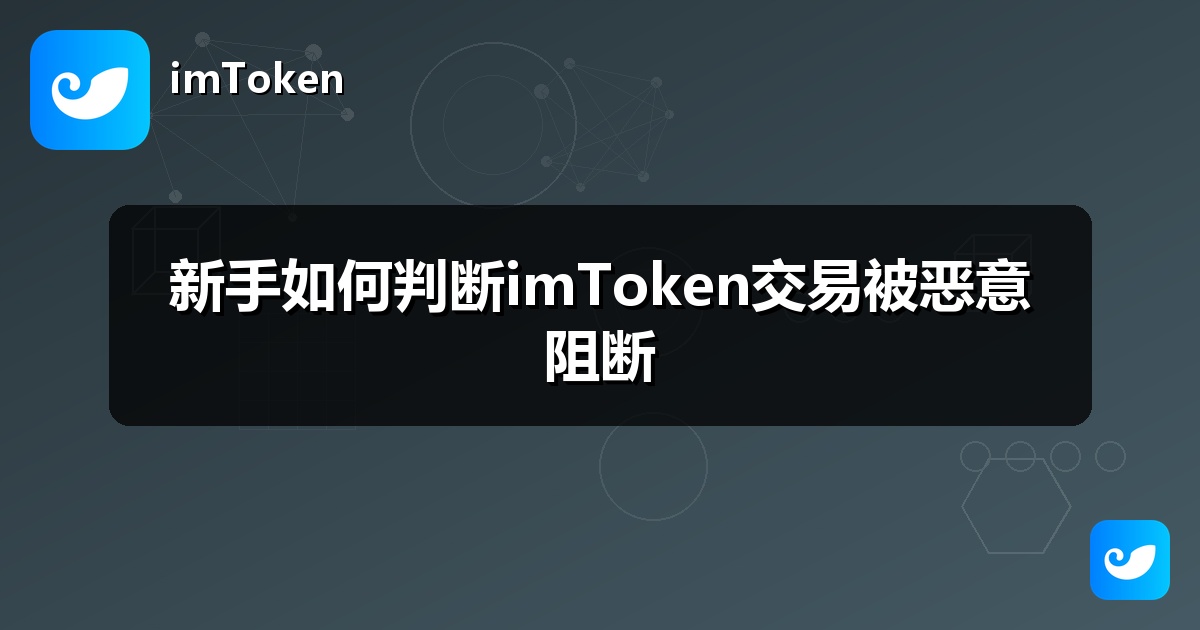 新手如何判断imToken交易被恶意阻断
