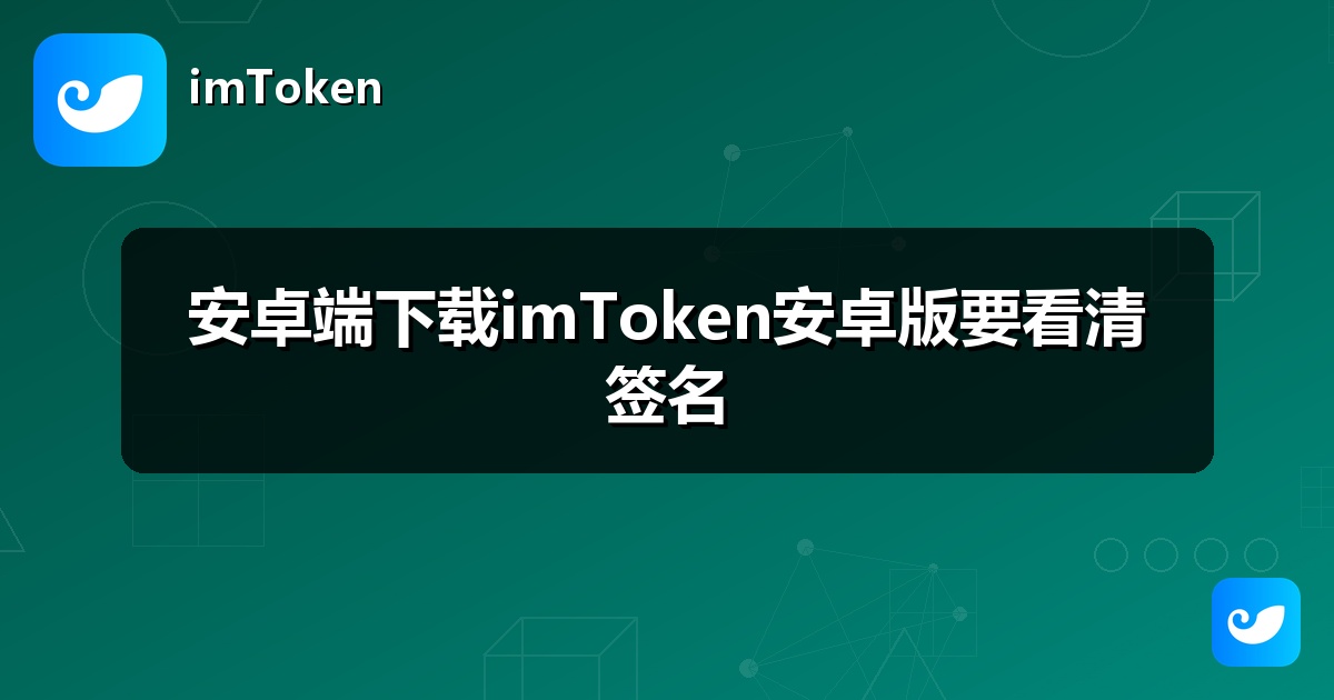 安卓端下载imToken安卓版要看清签名