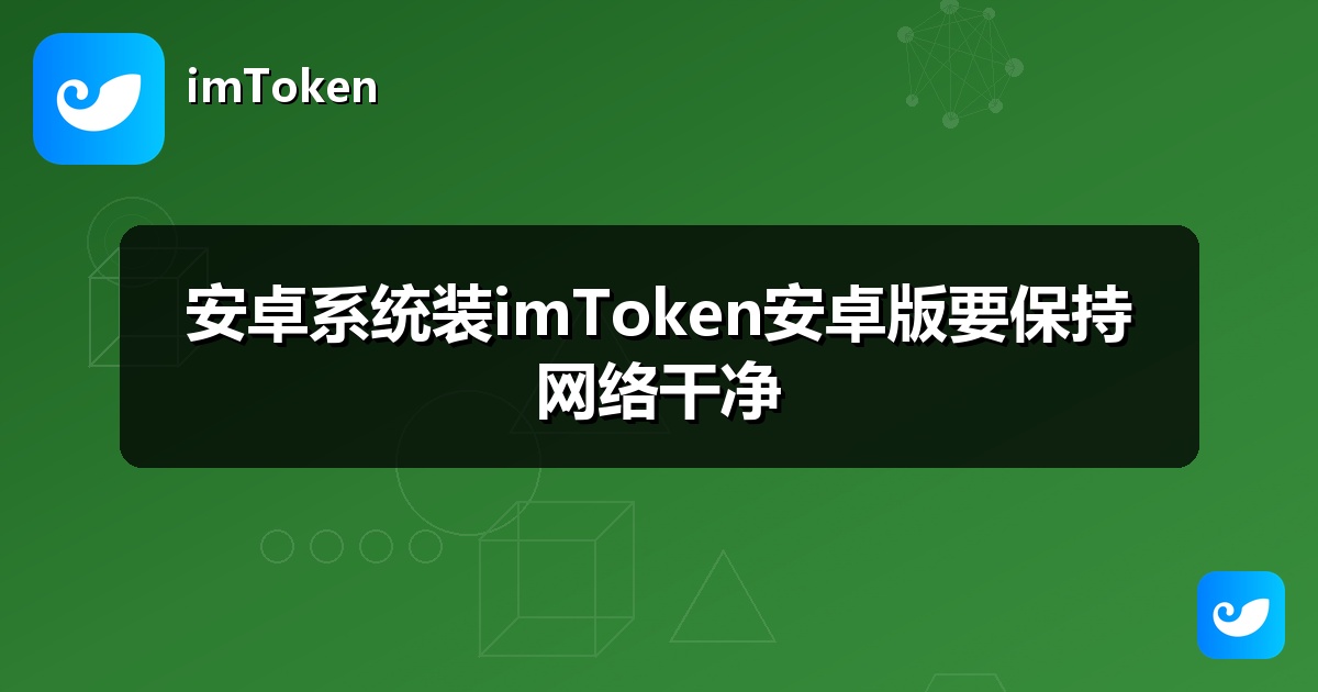 安卓系统装imToken安卓版要保持网络干净