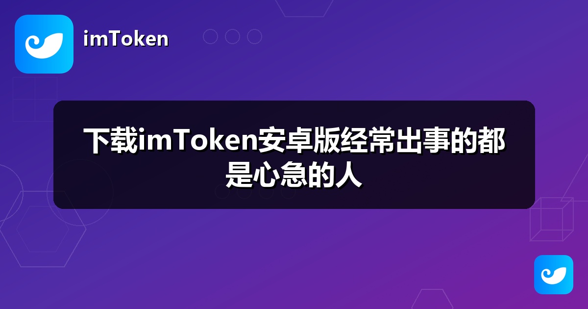 下载imToken安卓版经常出事的都是心急的人