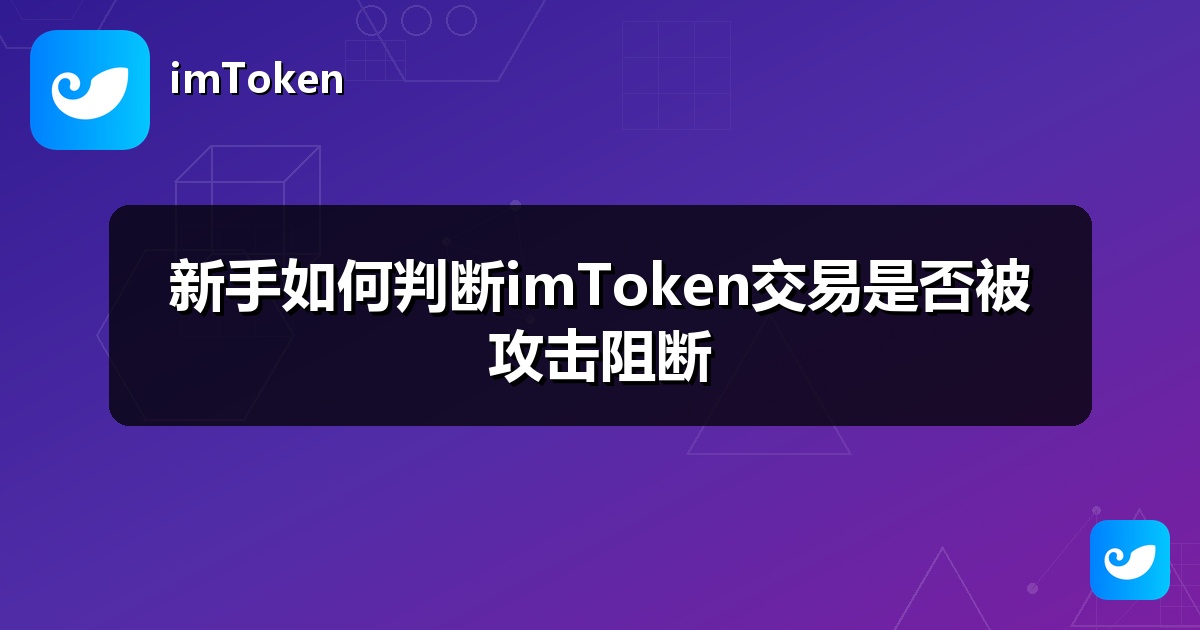 新手如何判断imToken交易是否被攻击阻断