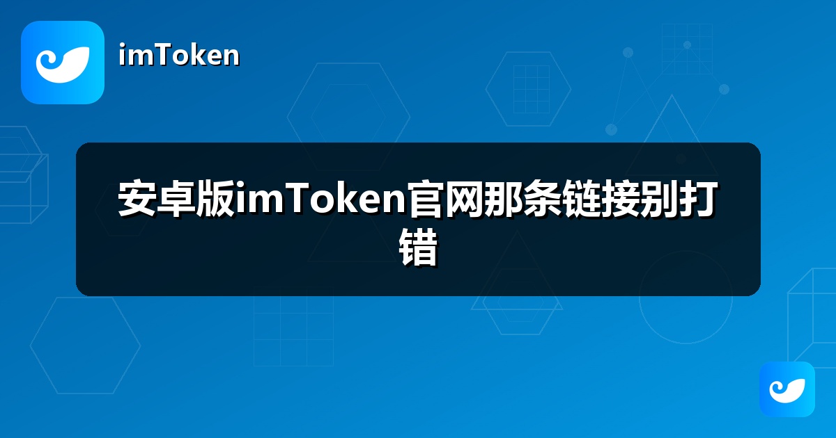 安卓版imToken官网那条链接别打错