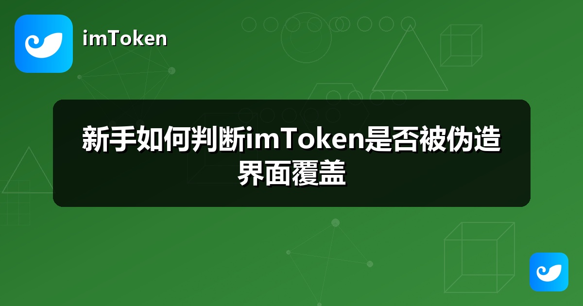 新手如何判断imToken是否被伪造界面覆盖