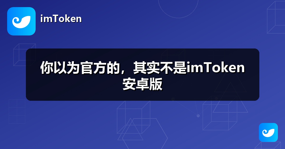 你以为官方的，其实不是imToken安卓版