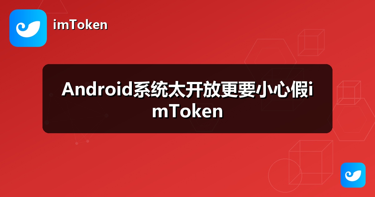 Android系统太开放更要小心假imToken