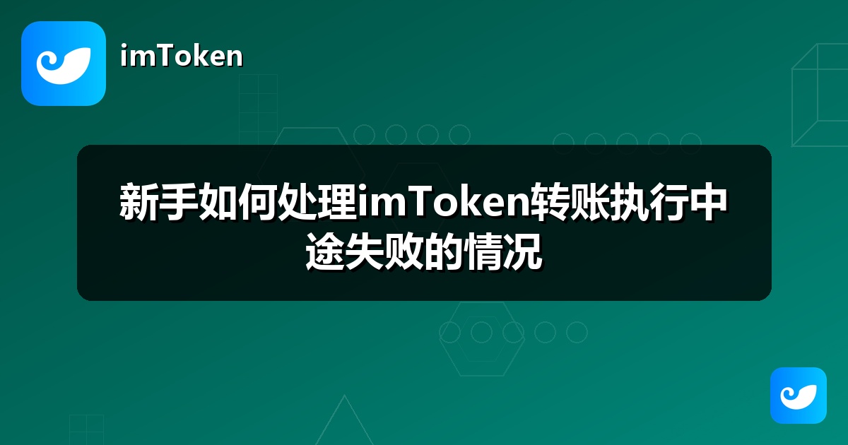 新手如何处理imToken转账执行中途失败的情况