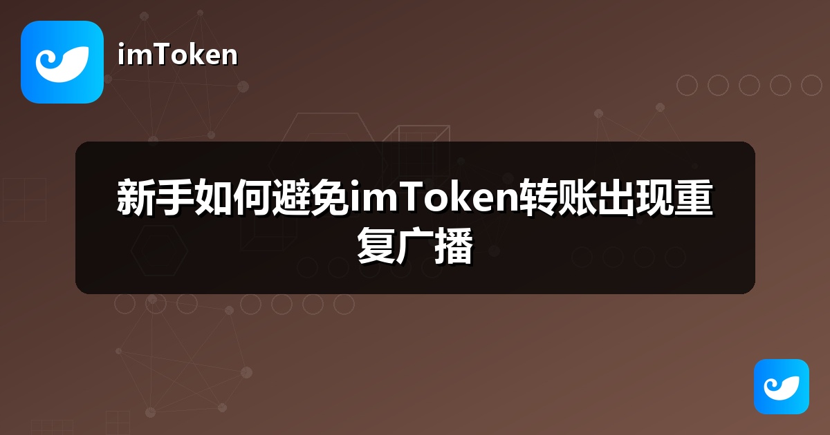 新手如何避免imToken转账出现重复广播