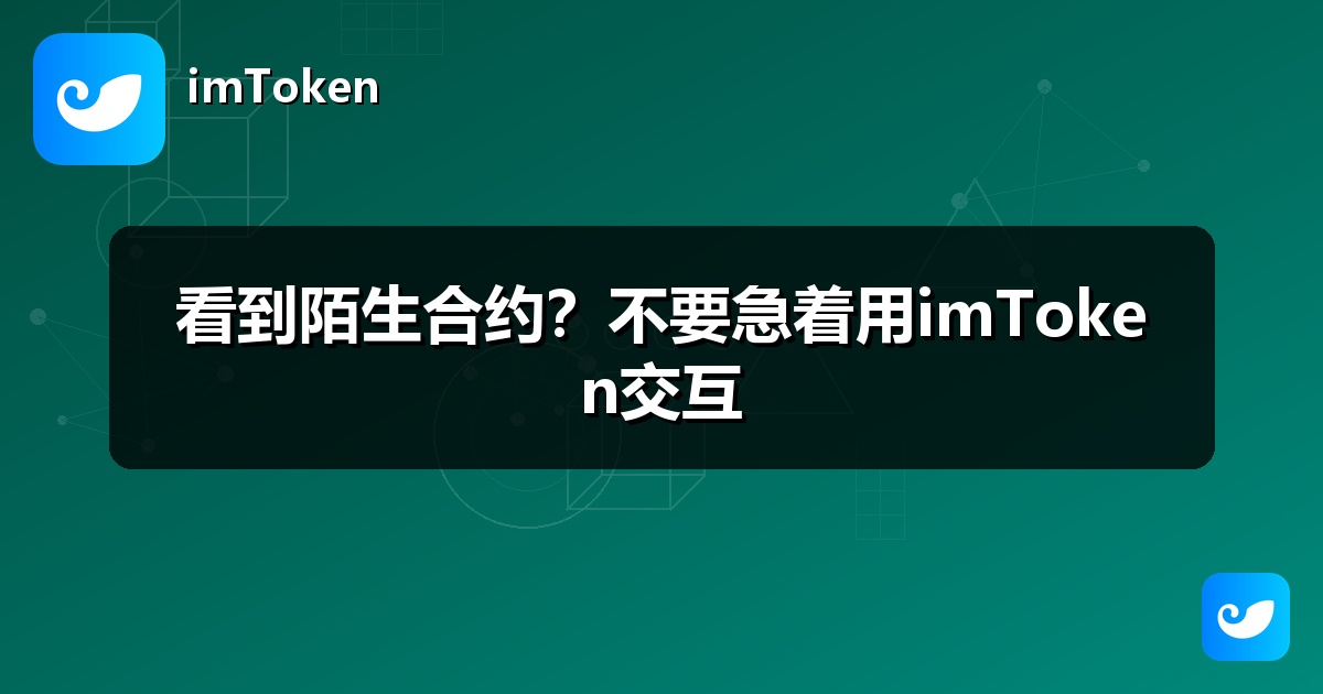 看到陌生合约？不要急着用imToken交互