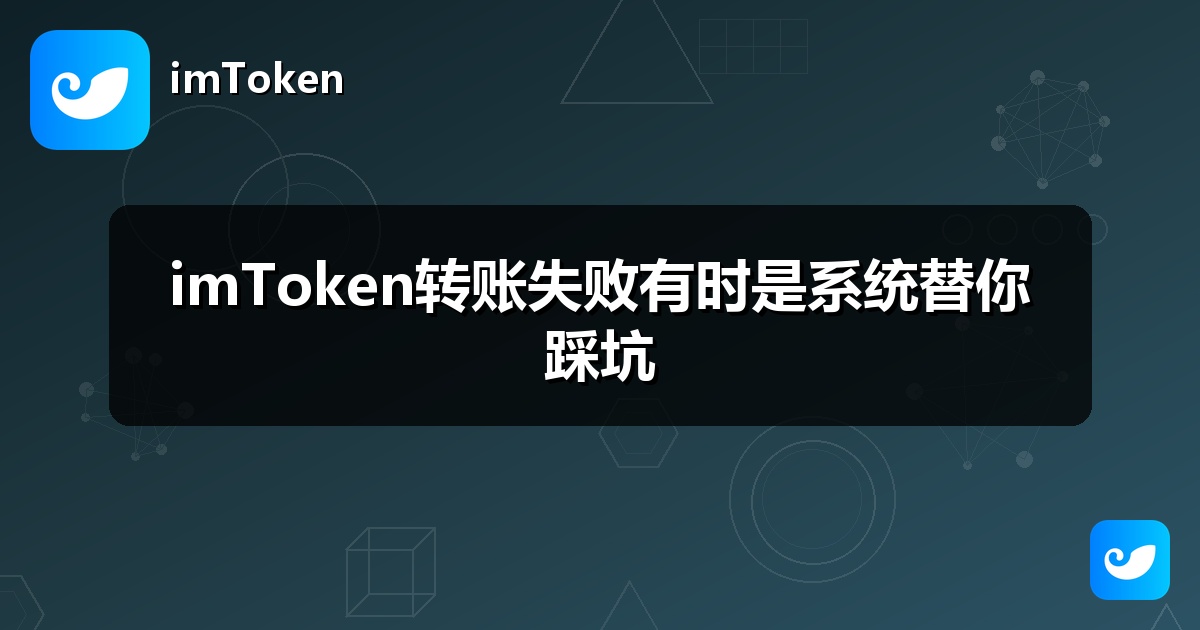 imToken转账失败有时是系统替你踩坑