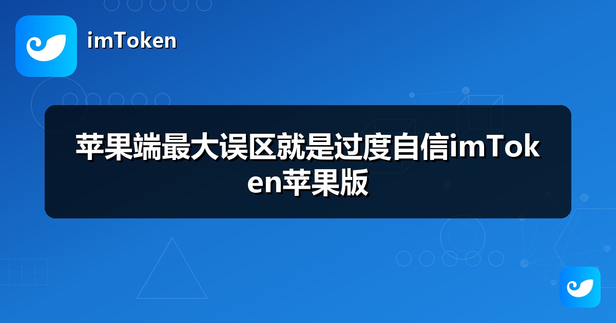 苹果端最大误区就是过度自信imToken苹果版