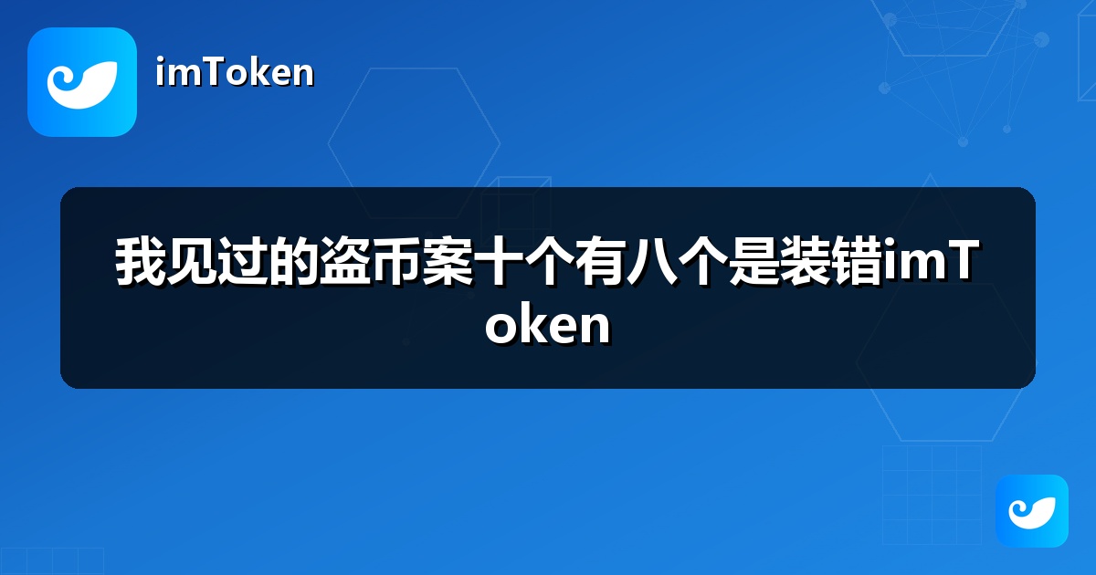我见过的盗币案十个有八个是装错imToken
