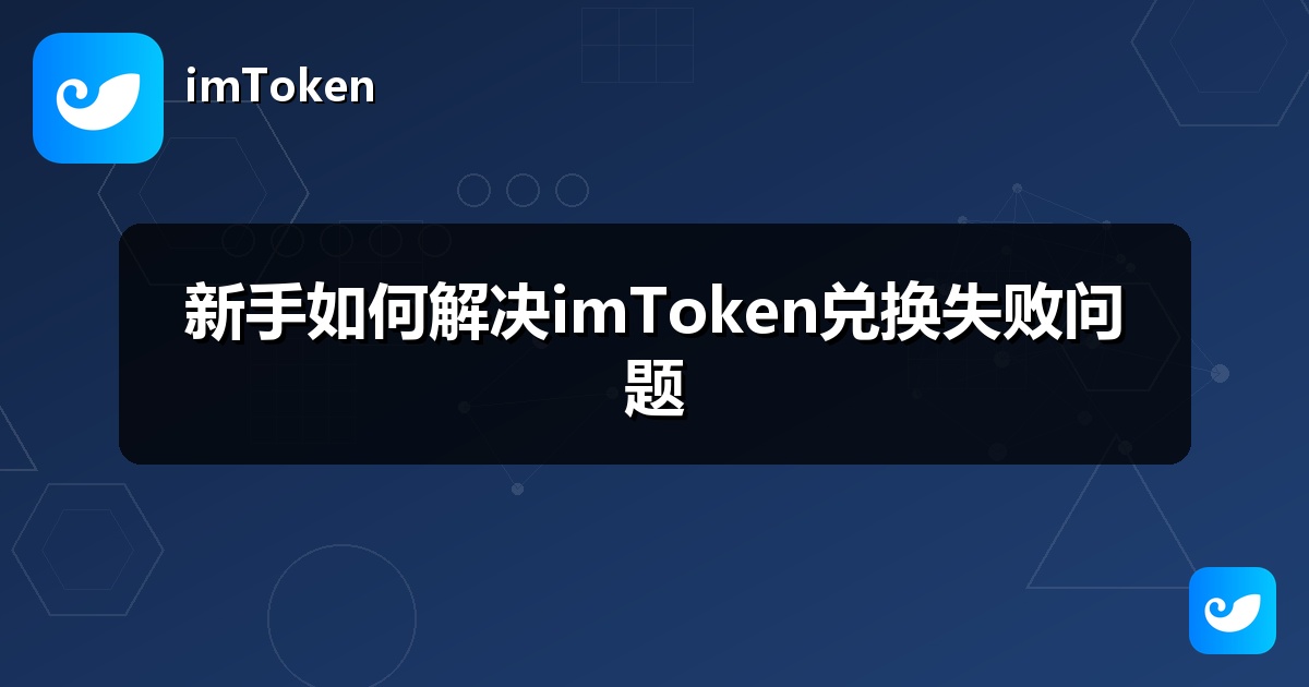 新手如何解决imToken兑换失败问题