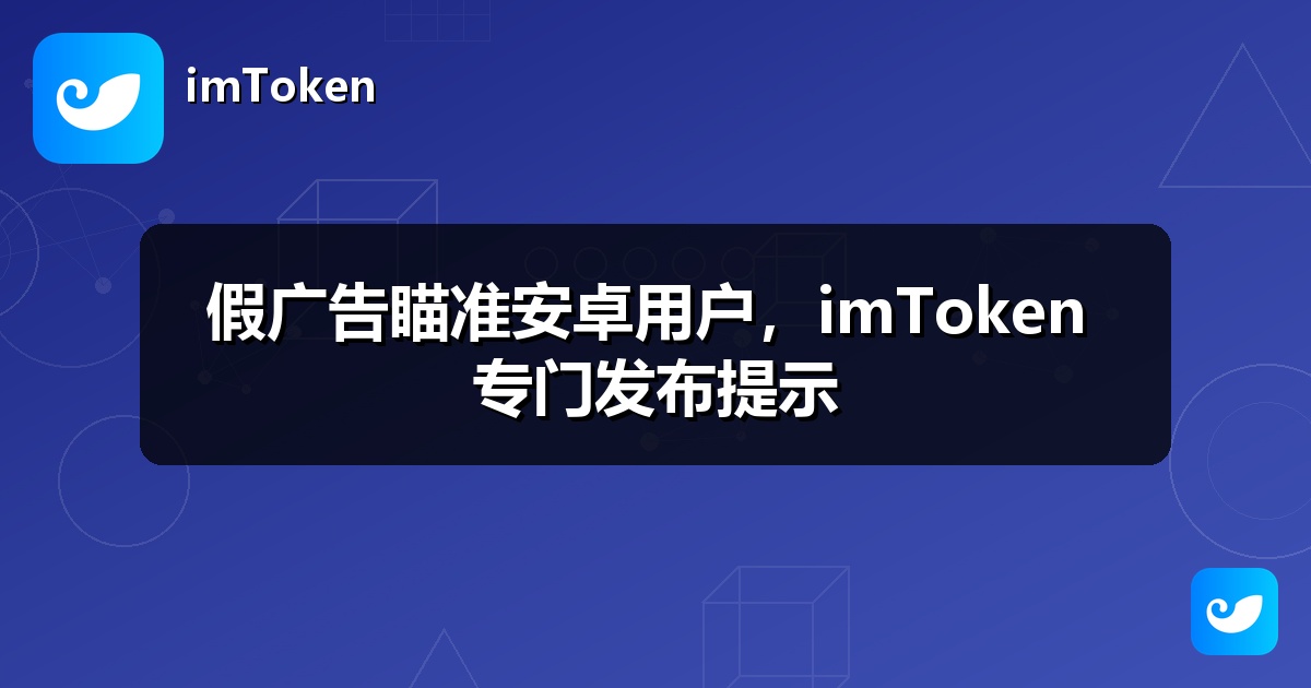 假广告瞄准安卓用户，imToken 专门发布提示