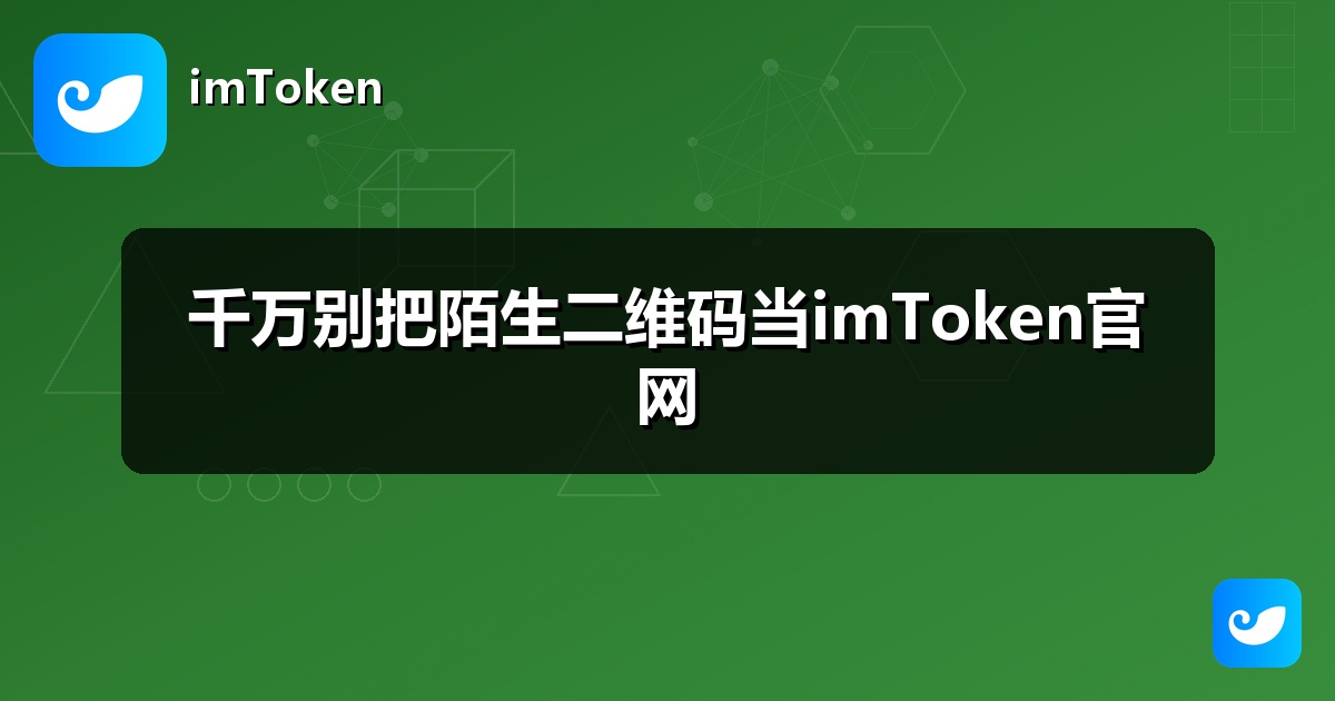 千万别把陌生二维码当imToken官网