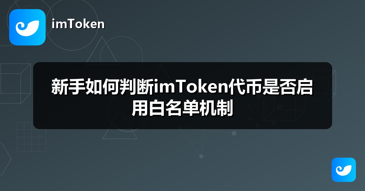 新手如何判断imToken代币是否启用白名单机制