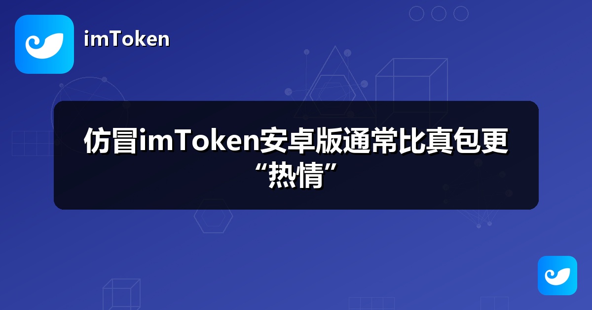 仿冒imToken安卓版通常比真包更“热情”