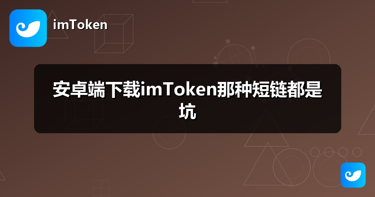 安卓端下载imToken那种短链都是坑