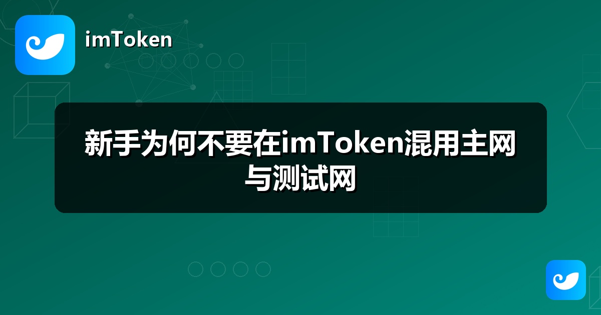 新手为何不要在imToken混用主网与测试网