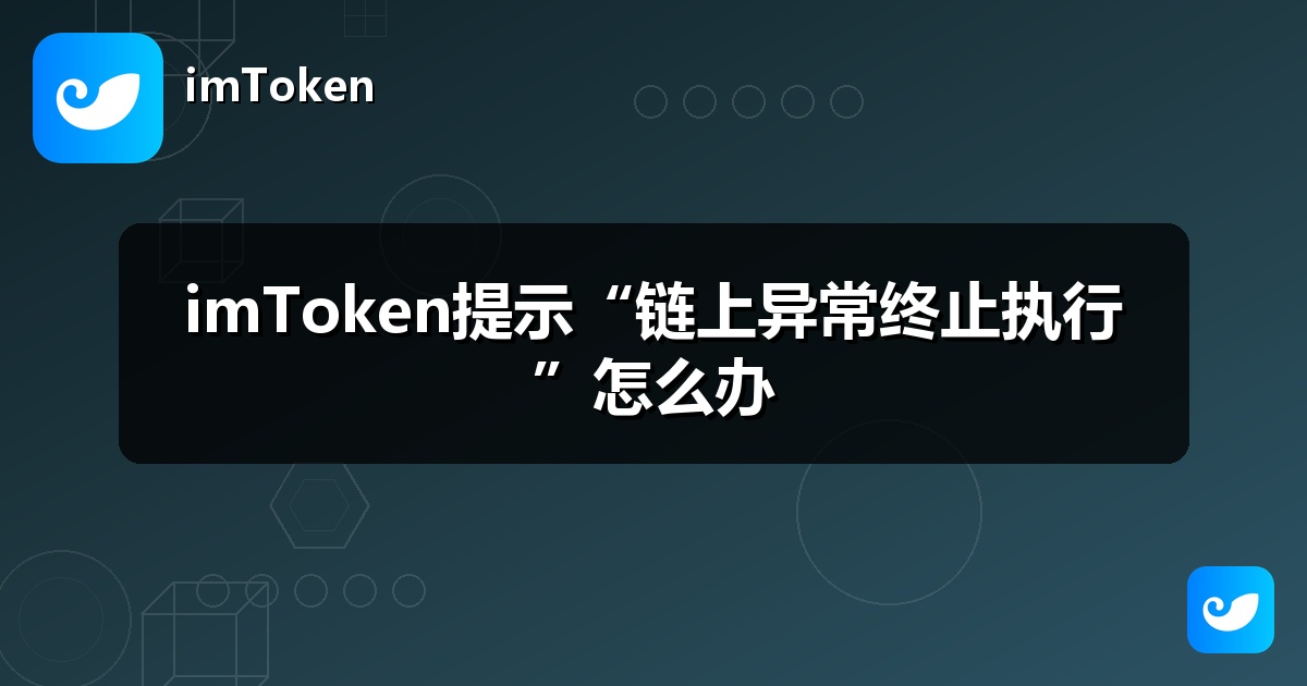 imToken提示“链上异常终止执行”怎么办