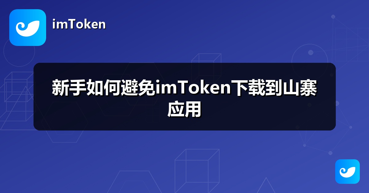 新手如何避免imToken下载到山寨应用
