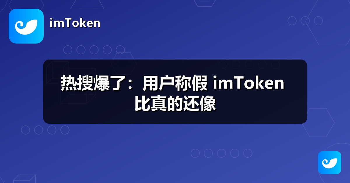 热搜爆了：用户称假 imToken 比真的还像