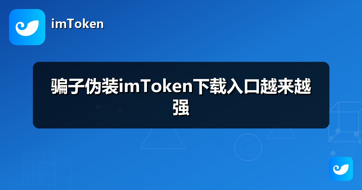 骗子伪装imToken下载入口越来越强