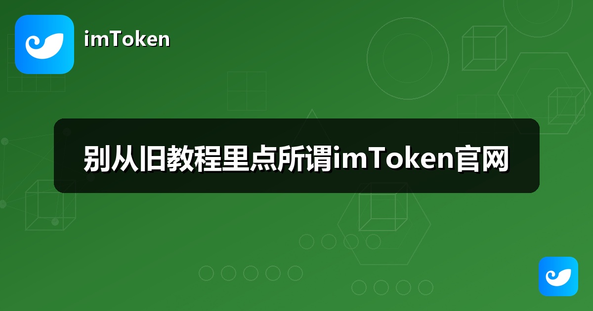 别从旧教程里点所谓imToken官网