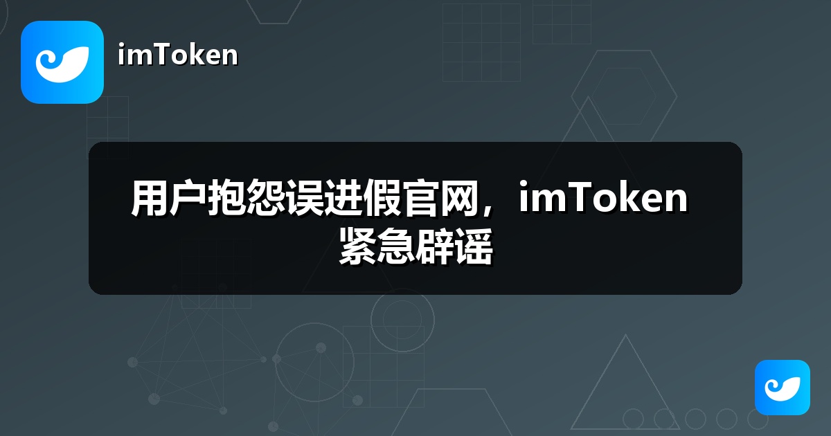 用户抱怨误进假官网，imToken 紧急辟谣