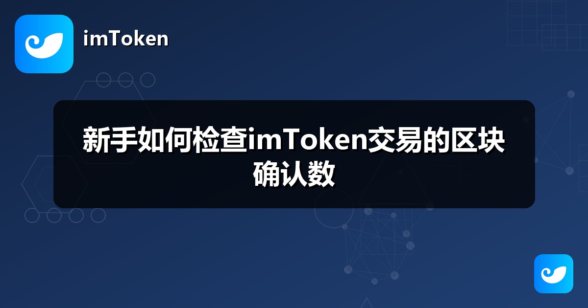 新手如何检查imToken交易的区块确认数