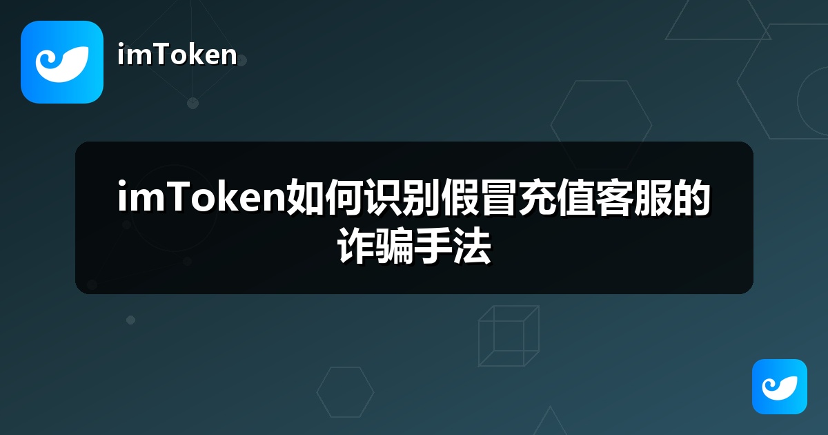 imToken如何识别假冒充值客服的诈骗手法
