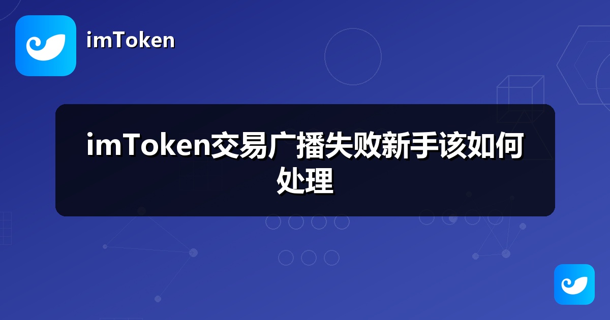 imToken交易广播失败新手该如何处理