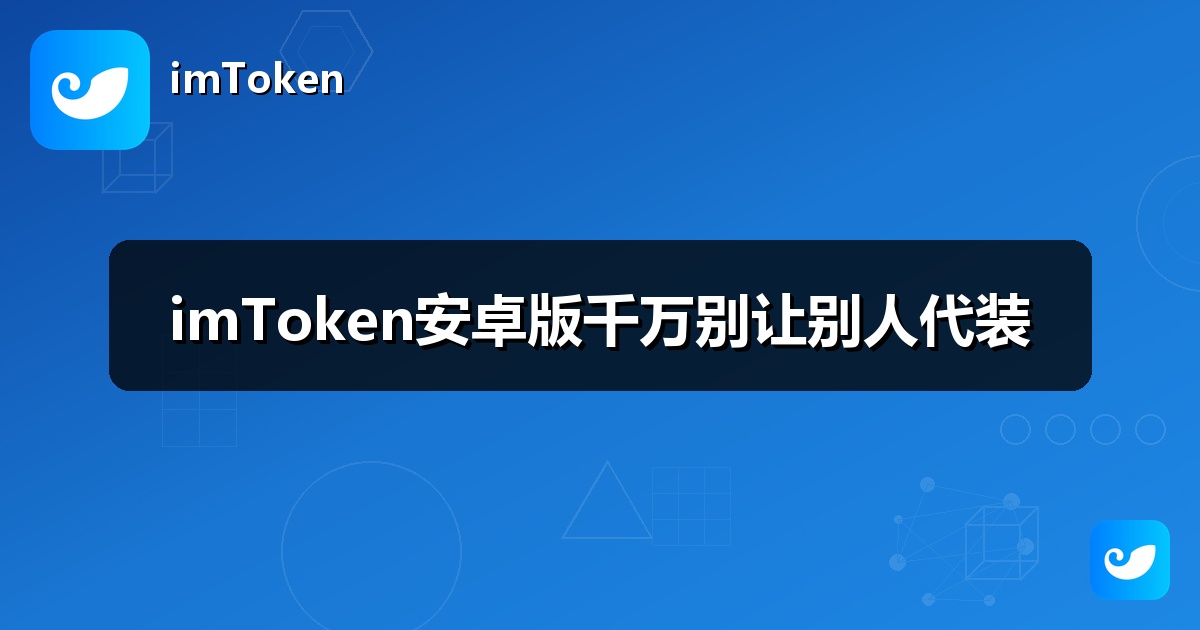 imToken安卓版千万别让别人代装