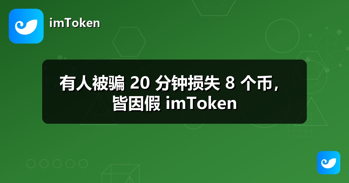 有人被骗 20 分钟损失 8 个币，皆因假 imToken