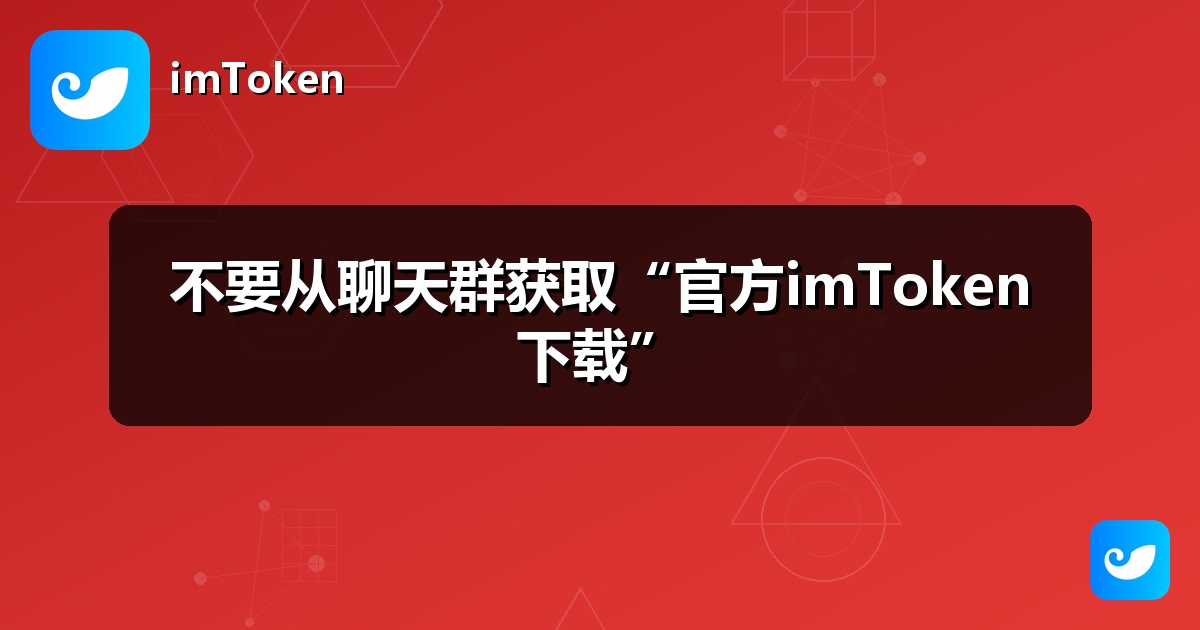 不要从聊天群获取“官方imToken下载”