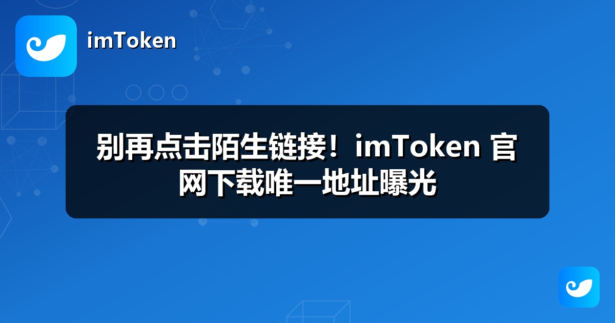 别再点击陌生链接！imToken 官网下载唯一地址曝光