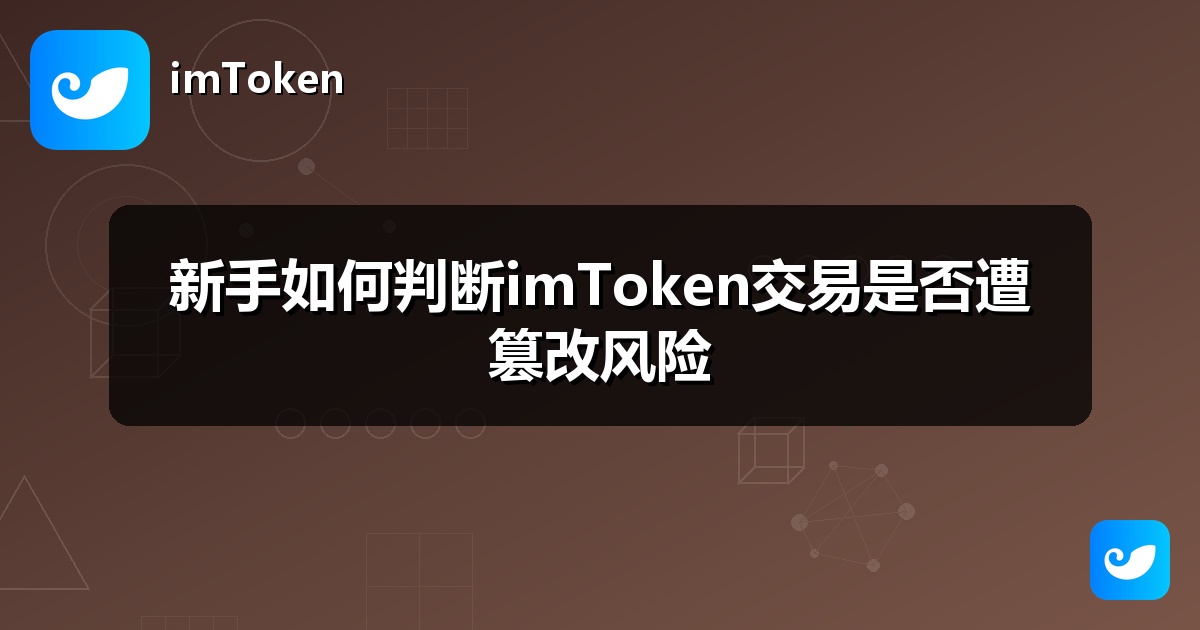 新手如何判断imToken交易是否遭篡改风险